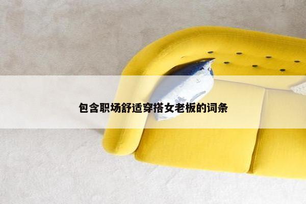 包含职场舒适穿搭女老板的词条