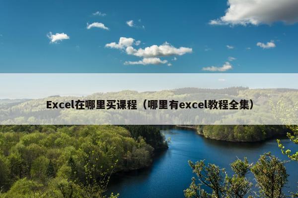 Excel在哪里买课程（哪里有excel教程全集）
