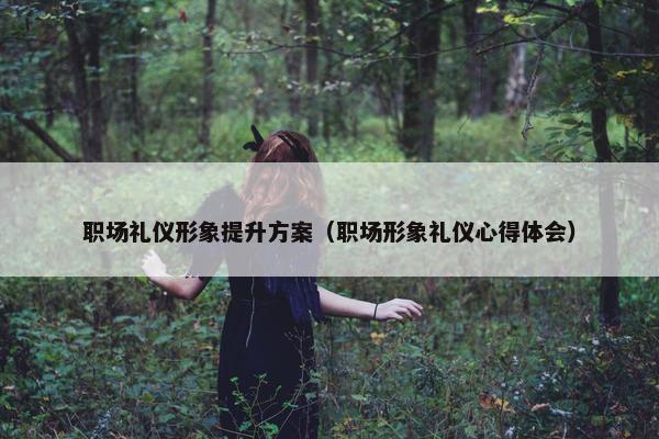 职场礼仪形象提升方案（职场形象礼仪心得体会）