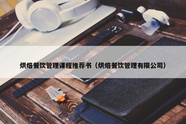 烘焙餐饮管理课程推荐书（烘焙餐饮管理有限公司）
