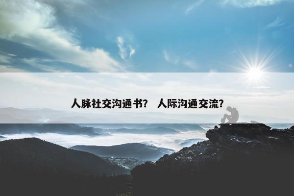 人脉社交沟通书？ 人际沟通交流？