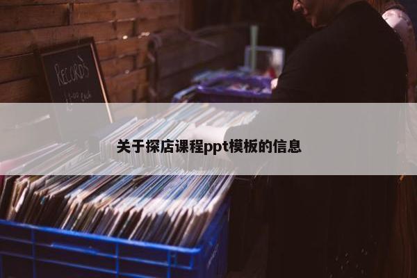 关于探店课程ppt模板的信息