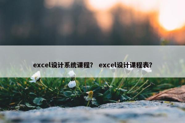 excel设计系统课程？ excel设计课程表？