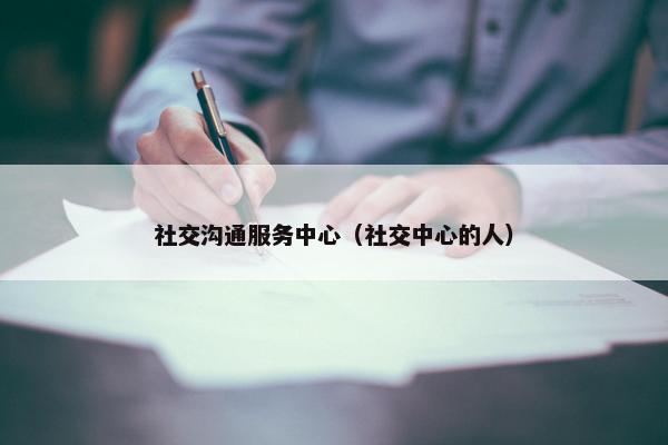 社交沟通服务中心（社交中心的人）