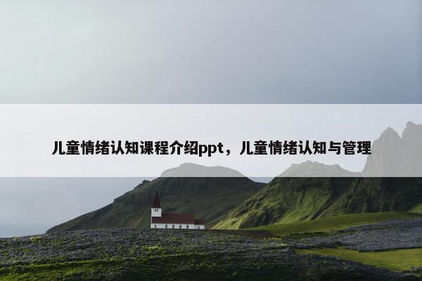 儿童情绪认知课程介绍ppt，儿童情绪认知与管理