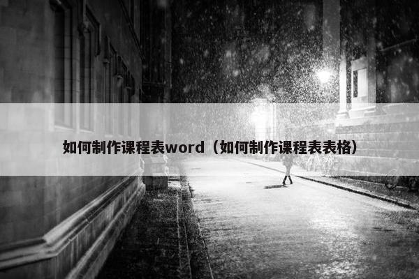 如何制作课程表word（如何制作课程表表格）