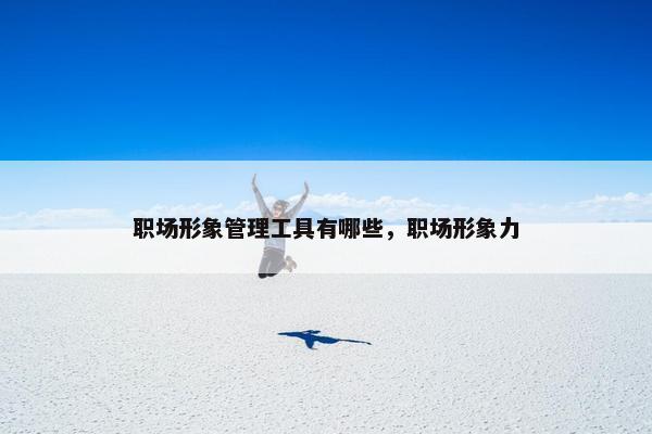 职场形象管理工具有哪些，职场形象力