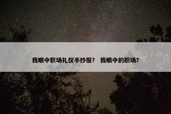 我眼中职场礼仪手抄报？ 我眼中的职场？