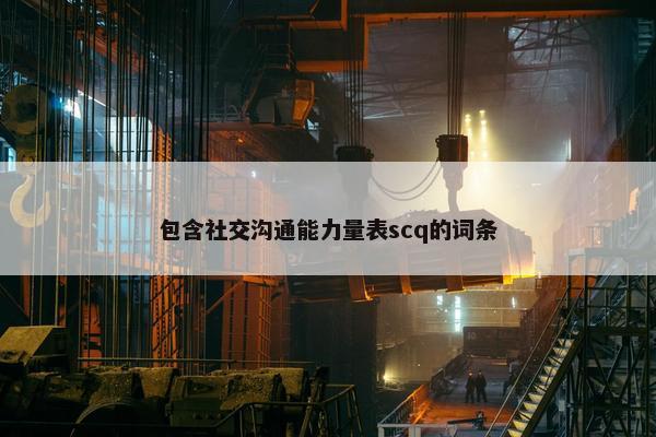 包含社交沟通能力量表scq的词条