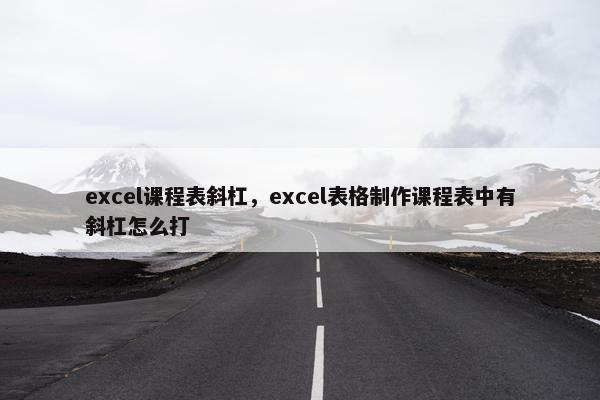excel课程表斜杠，excel表格制作课程表中有斜杠怎么打