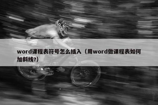 word课程表符号怎么插入（用word做课程表如何加斜线?）