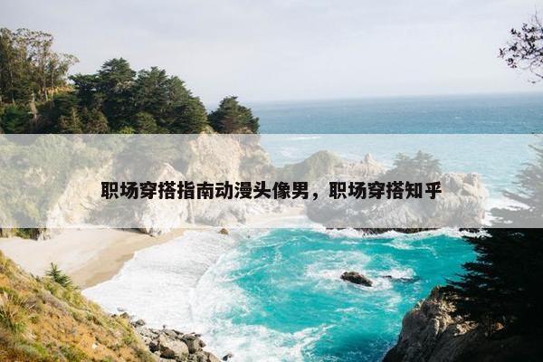 职场穿搭指南动漫头像男，职场穿搭知乎