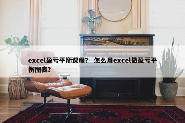 excel盈亏平衡课程？ 怎么用excel做盈亏平衡图表？