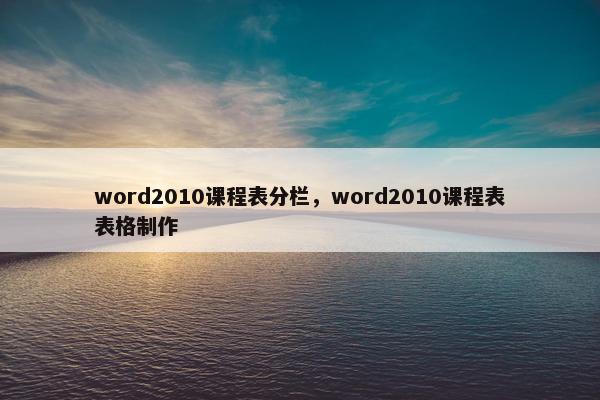 word2010课程表分栏，word2010课程表表格制作