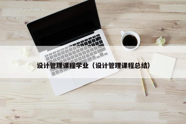 设计管理课程学业（设计管理课程总结）