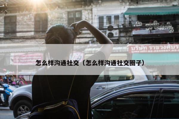 怎么样沟通社交（怎么样沟通社交圈子）