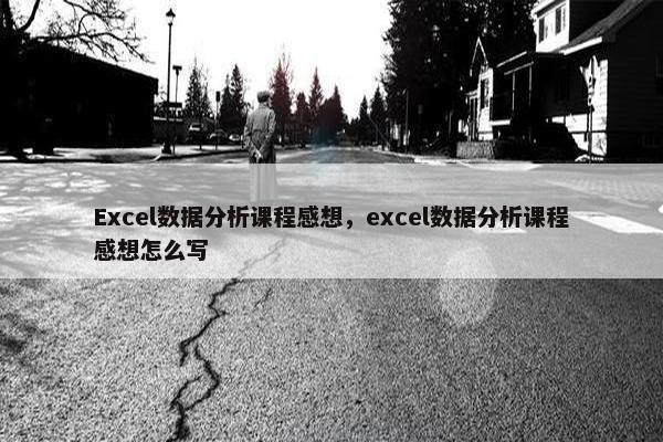Excel数据分析课程感想，excel数据分析课程感想怎么写