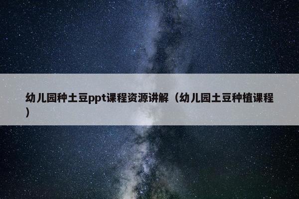 幼儿园种土豆ppt课程资源讲解（幼儿园土豆种植课程）