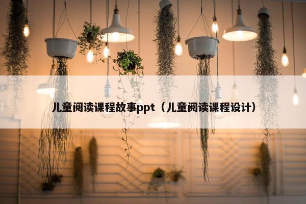 儿童阅读课程故事ppt（儿童阅读课程设计）
