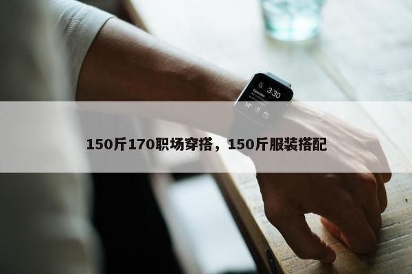 150斤170职场穿搭，150斤服装搭配