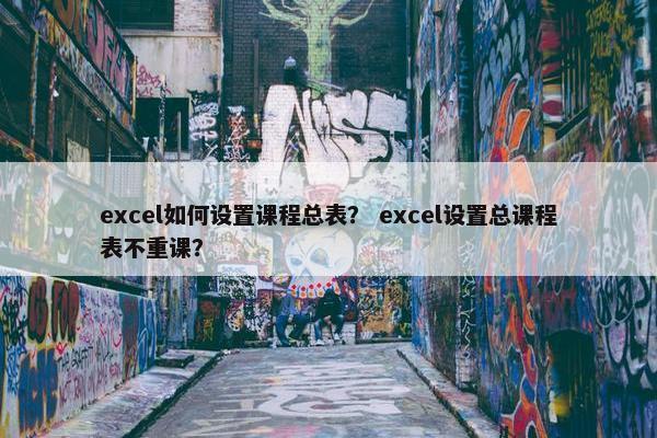 excel如何设置课程总表？ excel设置总课程表不重课？