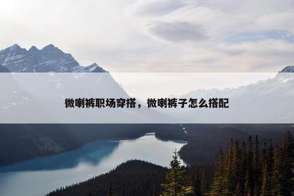 微喇裤职场穿搭，微喇裤子怎么搭配