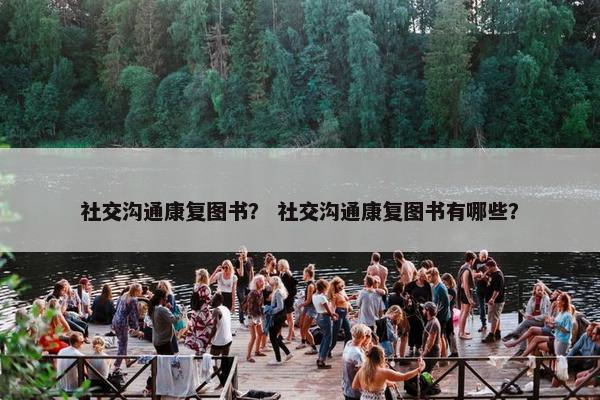 社交沟通康复图书？ 社交沟通康复图书有哪些？
