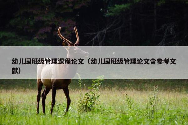幼儿园班级管理课程论文（幼儿园班级管理论文含参考文献）