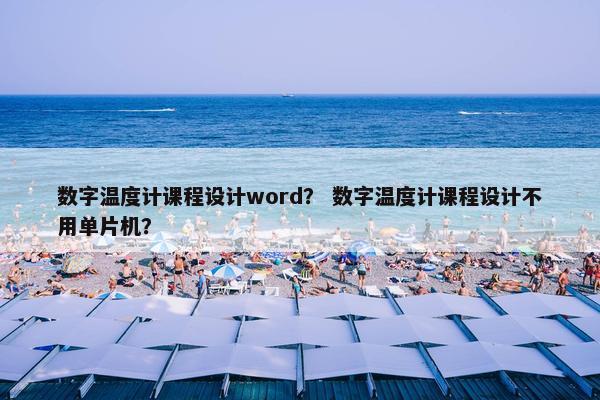 数字温度计课程设计word？ 数字温度计课程设计不用单片机？