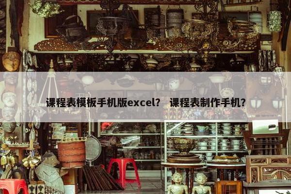 课程表模板手机版excel？ 课程表制作手机？