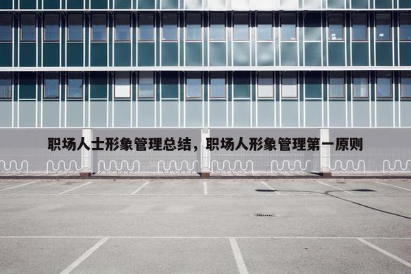职场人士形象管理总结，职场人形象管理第一原则