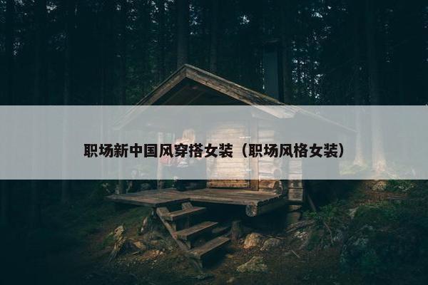 职场新中国风穿搭女装（职场风格女装）