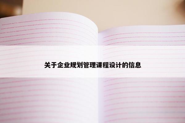 关于企业规划管理课程设计的信息