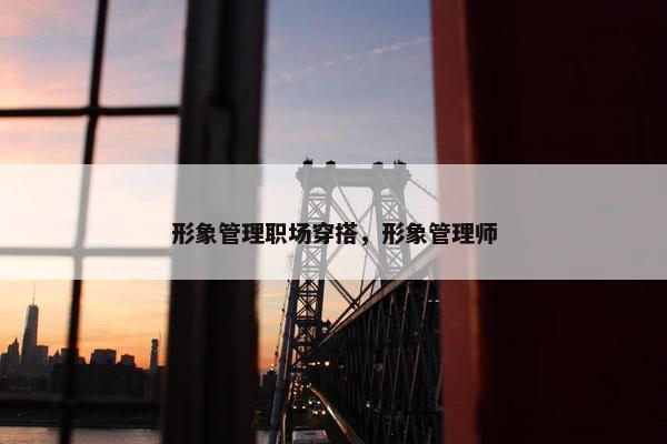 形象管理职场穿搭，形象管理师