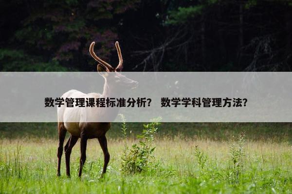 数学管理课程标准分析？ 数学学科管理方法？