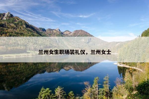 兰州女生职场装礼仪，兰州女士