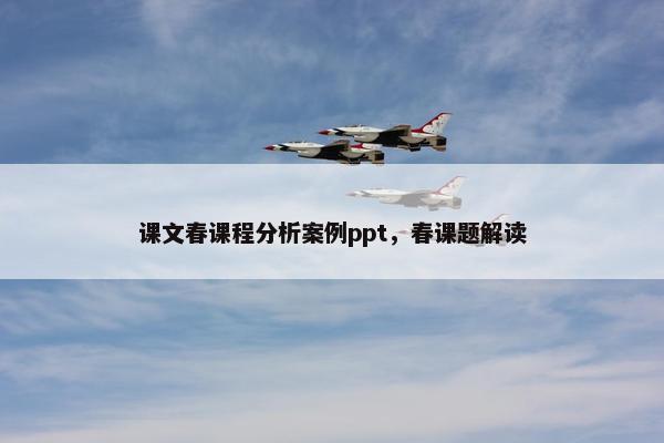 课文春课程分析案例ppt，春课题解读