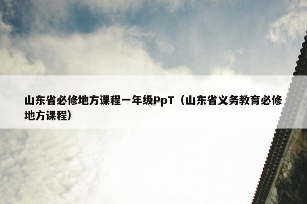 山东省必修地方课程一年级PpT（山东省义务教育必修地方课程）