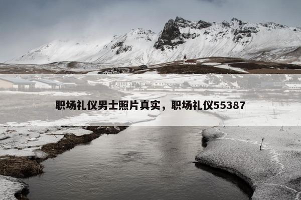 职场礼仪男士照片真实，职场礼仪55387