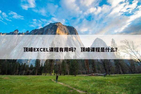 顶峰EXCEL课程有用吗？ 顶峰课程是什么？