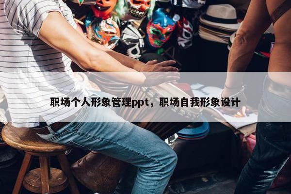 职场个人形象管理ppt，职场自我形象设计
