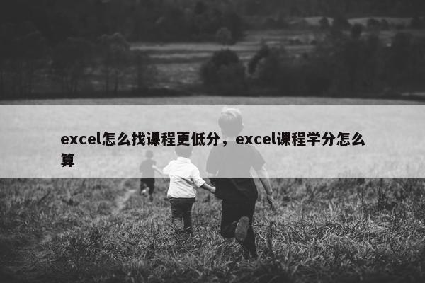 excel怎么找课程更低分，excel课程学分怎么算