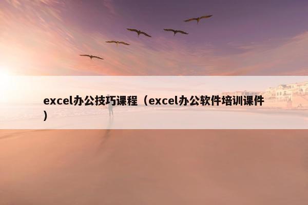 excel办公技巧课程（excel办公软件培训课件）