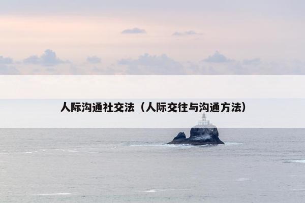 人际沟通社交法（人际交往与沟通方法）