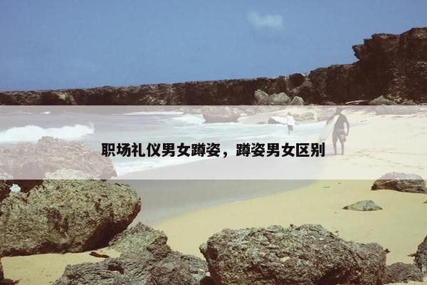 职场礼仪男女蹲姿，蹲姿男女区别