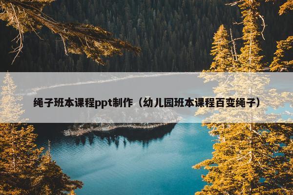 绳子班本课程ppt制作（幼儿园班本课程百变绳子）