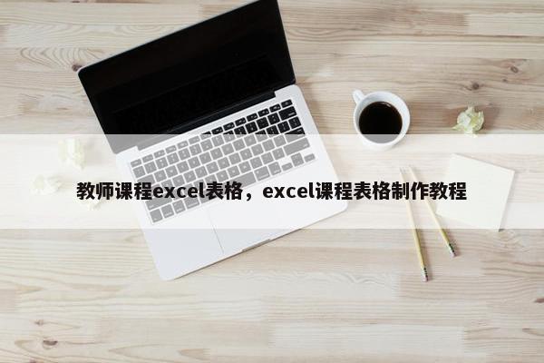 教师课程excel表格，excel课程表格制作教程