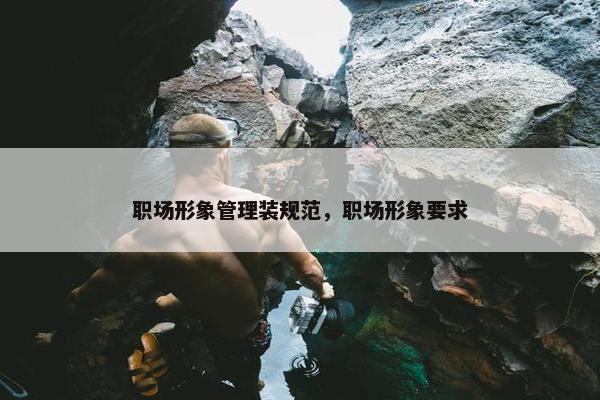 职场形象管理装规范，职场形象要求