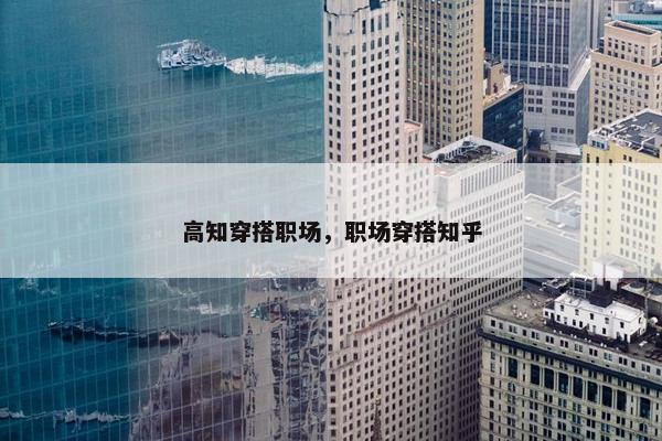高知穿搭职场，职场穿搭知乎