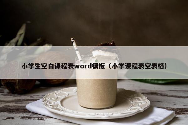 小学生空白课程表word模板（小学课程表空表格）